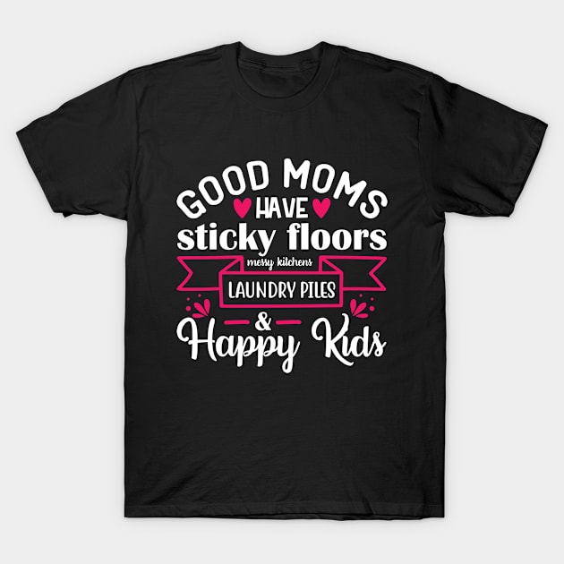 Good moms have sticky floors messy kitchens laundry piles and happy kids T-Shirt by BrightOne